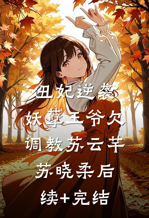 丑妃逆袭：妖孽王爷欠调教苏云芊苏晓柔后续+完结
