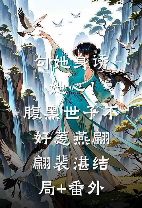 勾她身诱她心！腹黑世子不好惹燕翩翩裴湛结局+番外