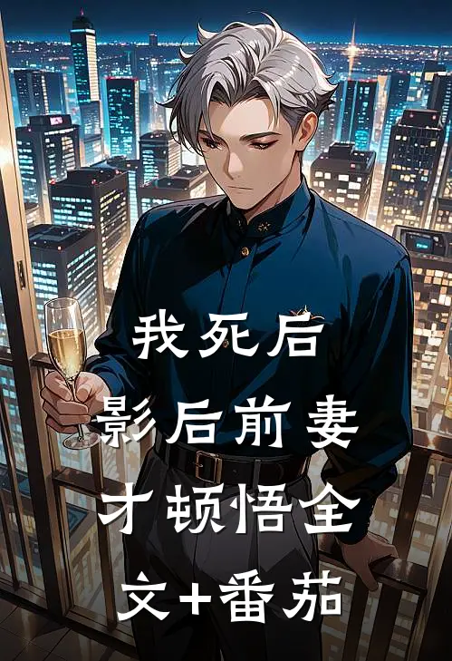 我死后，影后前妻才顿悟全文+番茄