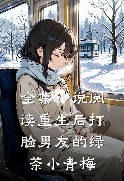 全集小说阅读重生后打脸男友的绿茶小青梅