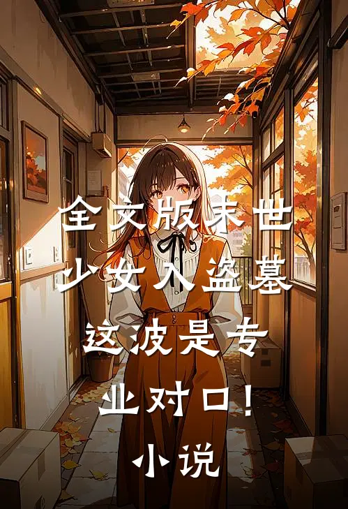 全文版末世少女入盗墓,这波是专业对口!小说