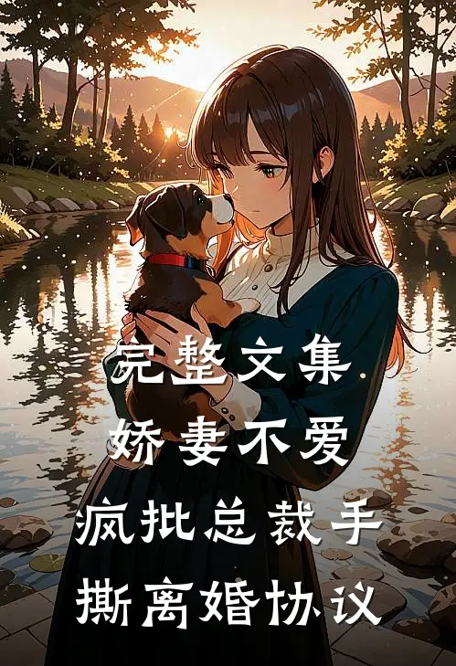 完整文集娇妻不爱，疯批总裁手撕离婚协议