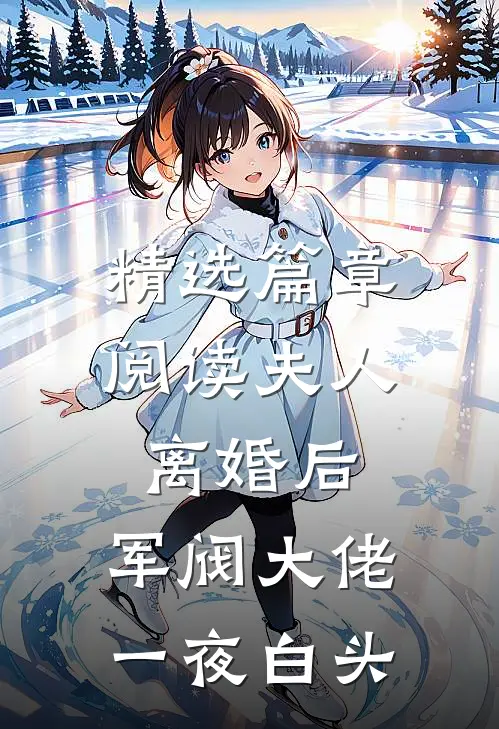 精选篇章阅读夫人离婚后，军阀大佬一夜白头