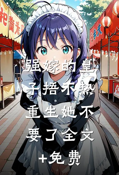强嫁的皇子捂不热，重生她不要了全文+免费