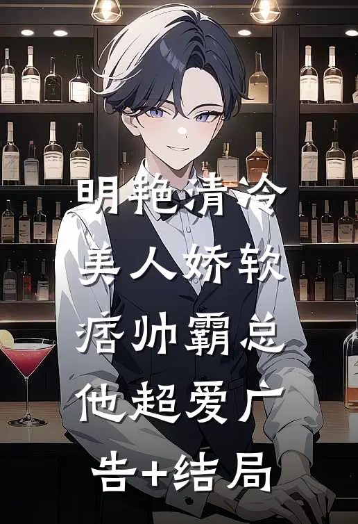 明艳清冷美人娇软，痞帅霸总他超爱广告+结局