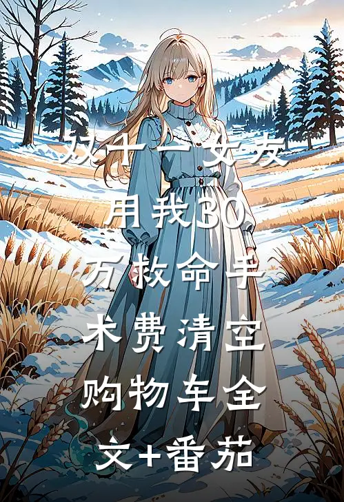 双十一女友用我30万救命手术费清空购物车全文+番茄