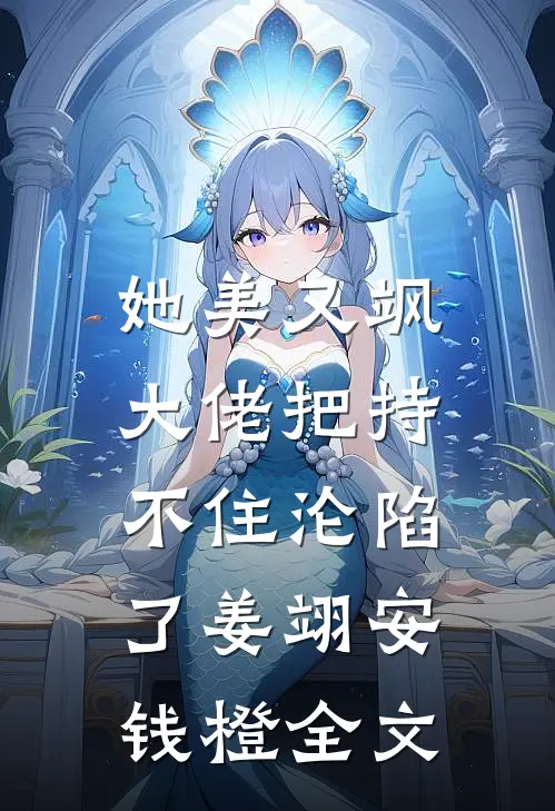 她美又飒，大佬把持不住沦陷了姜翊安钱橙全文