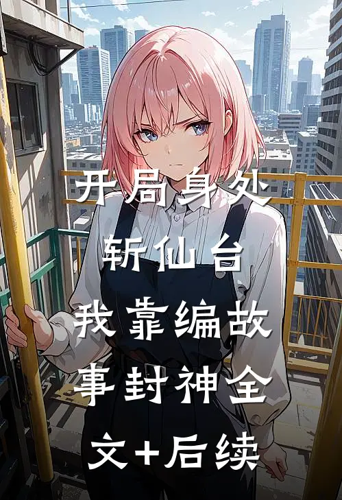 开局身处斩仙台，我靠编故事封神全文+后续
