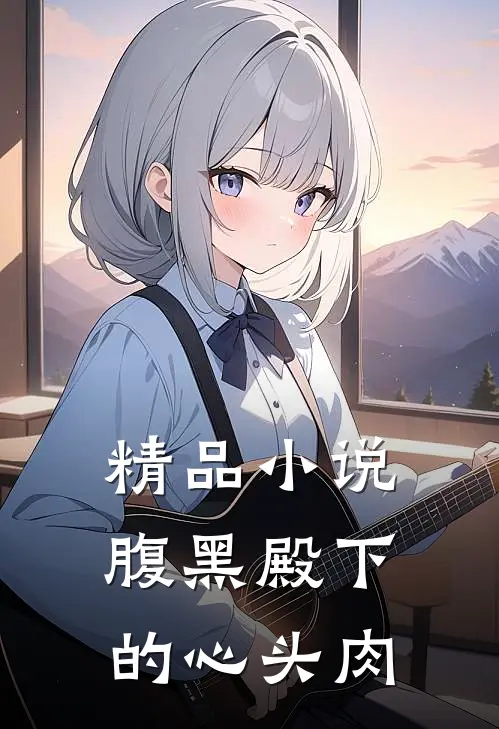 精品小说腹黑殿下的心头肉