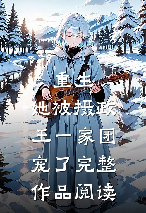 重生：她被摄政王一家团宠了完整作品阅读