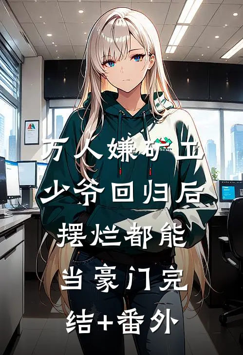万人嫌矿工少爷回归后，摆烂都能当豪门完结+番外