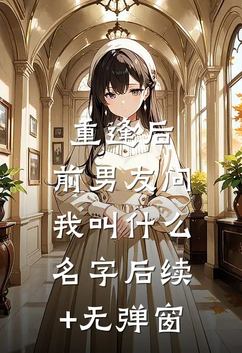 重逢后，前男友问我叫什么名字后续+无弹窗