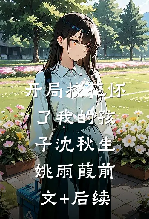 开局校花怀了我的孩子沈秋生姚雨葭前文+后续