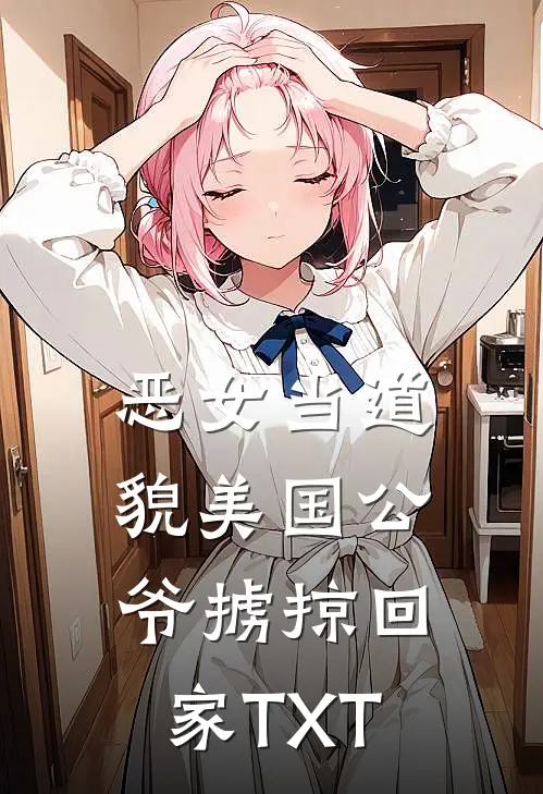 恶女当道：貌美国公爷掳掠回家TXT