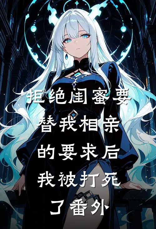 拒绝闺蜜要替我相亲的要求后，我被打死了 番外