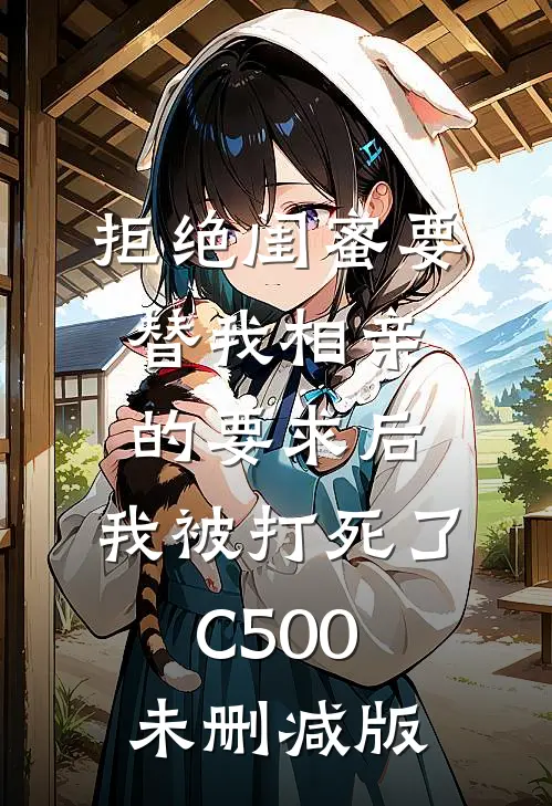 拒绝闺蜜要替我相亲的要求后，我被打死了C500未删减版