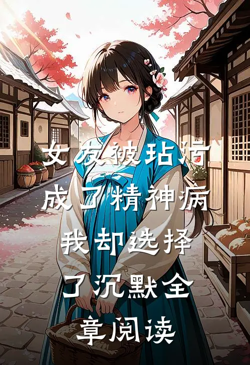 女友被玷污成了精神病，我却选择了沉默全章阅读