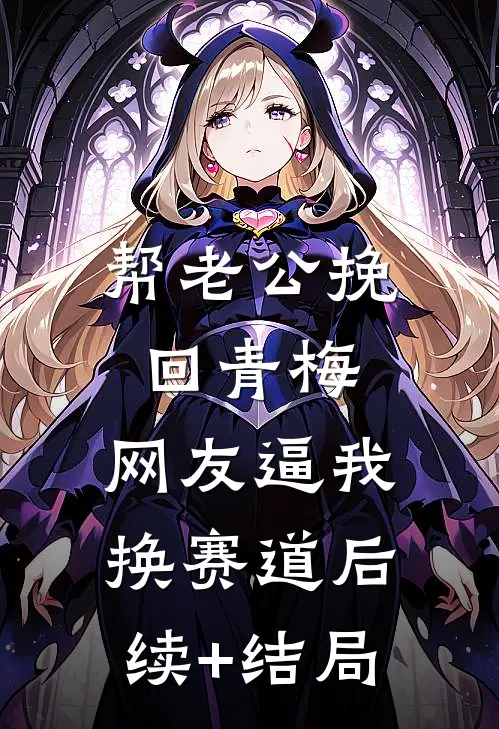 帮老公挽回青梅，网友逼我换赛道后续+结局