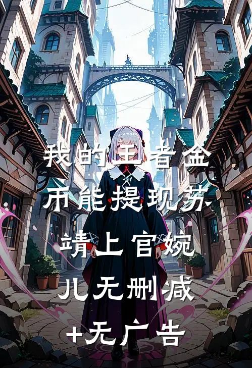 我的《王者》金币能提现苏靖上官婉儿无删减+无广告