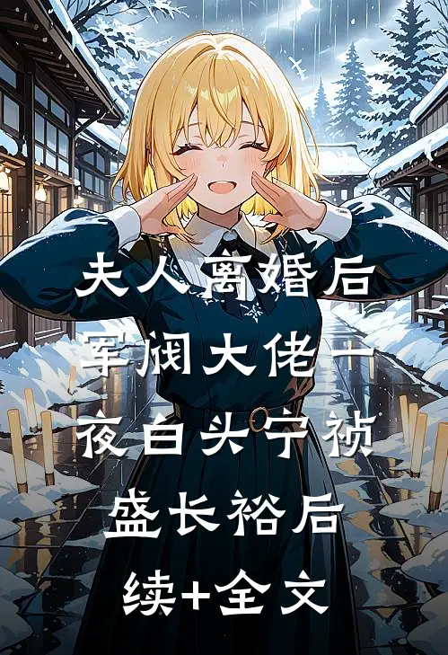 夫人离婚后，军阀大佬一夜白头宁祯盛长裕后续+全文