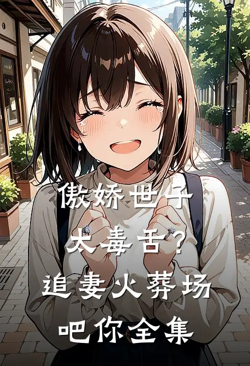 傲娇世子太毒舌？追妻火葬场吧你 全集