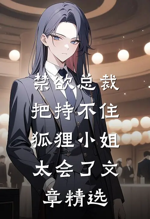 禁欲总裁把持不住，狐狸小姐太会了文章精选