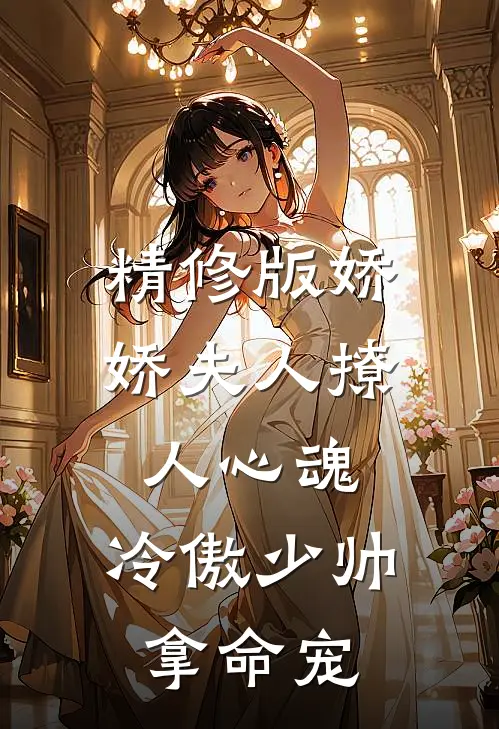 精修版娇娇夫人撩人心魂，冷傲少帅拿命宠
