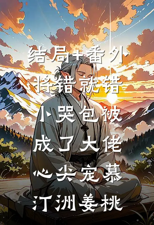 结局+番外将错就错：小哭包被成了大佬心尖宠慕汀洲姜桃