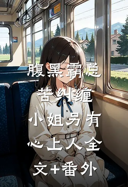 腹黑霸总苦纠缠，小姐另有心上人全文+番外