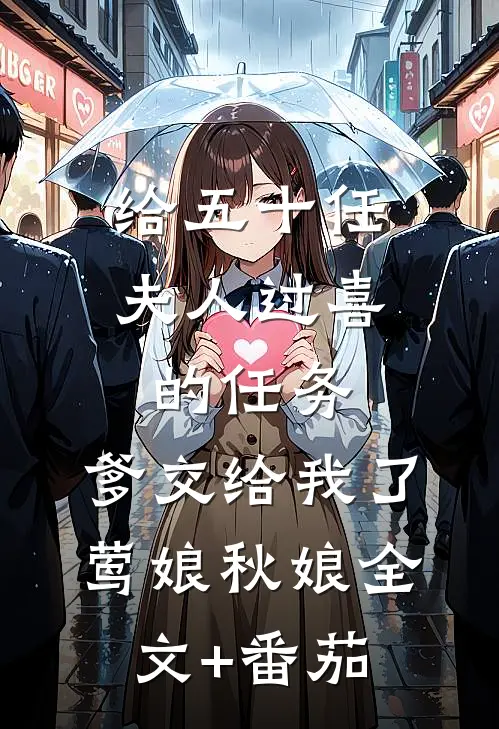 给五十任夫人过喜的任务，爹交给我了莺娘秋娘全文+番茄