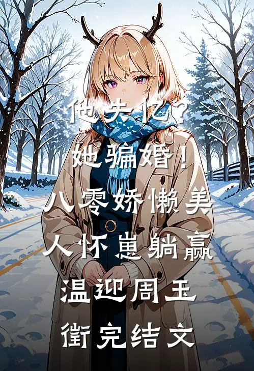 他失忆？她骗婚！八零娇懒美人怀崽躺赢温迎周玉徵完结文