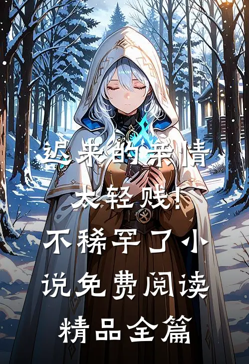 迟来的亲情太轻贱!不稀罕了小说免费阅读精品全篇