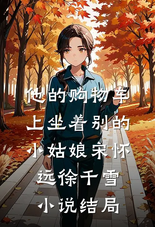他的购物车上坐着别的小姑娘宋怀远徐千雪小说结局