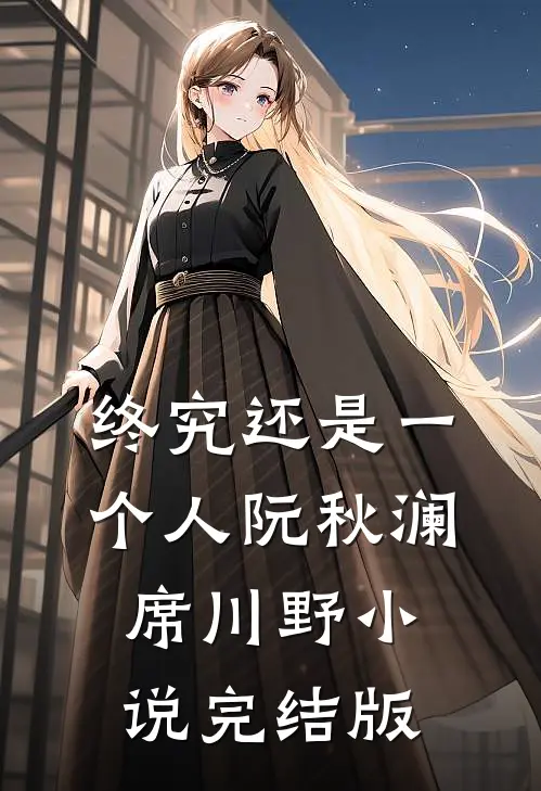 终究还是一个人阮秋澜席川野小说完结版