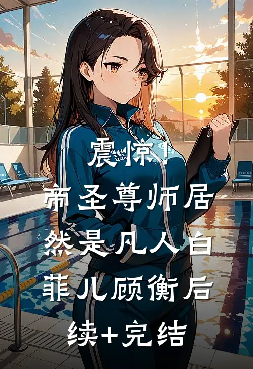 震惊！帝圣尊师居然是凡人白菲儿顾衡后续+完结