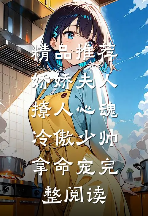 精品推荐娇娇夫人撩人心魂,冷傲少帅拿命宠完整阅读