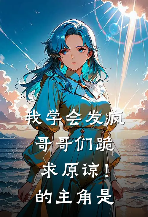 我学会发疯，哥哥们跪求原谅！的主角是