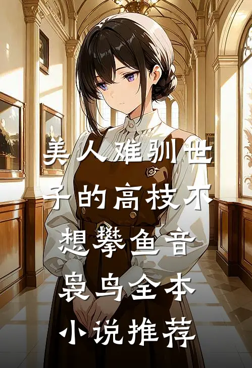 美人难驯世子的高枝不想攀鱼音袅鸟全本小说推荐