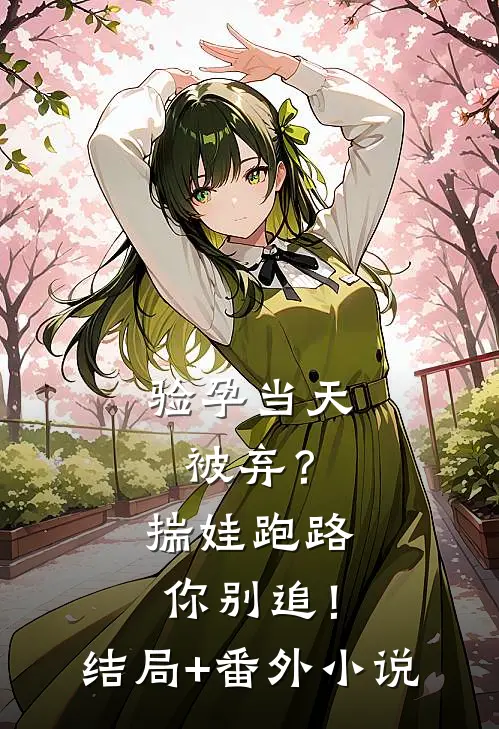 验孕当天被弃？揣娃跑路你别追！结局+番外小说