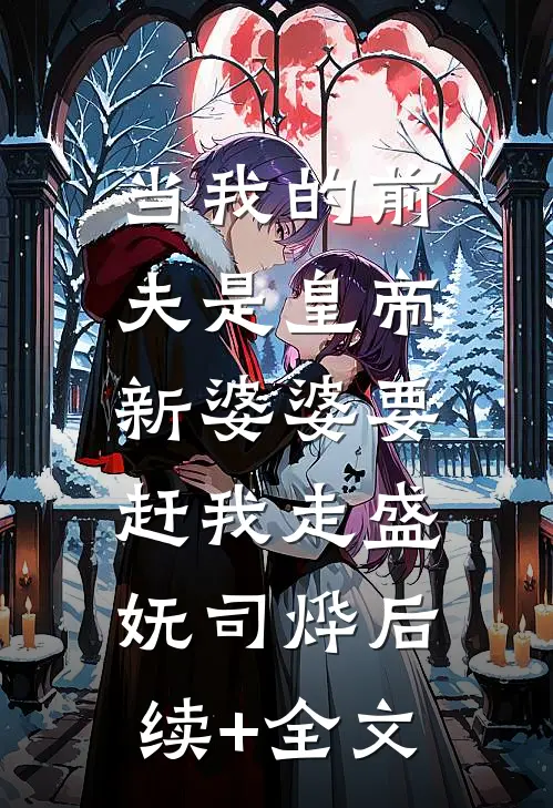 当我的前夫是皇帝，新婆婆要赶我走盛妩司烨后续+全文