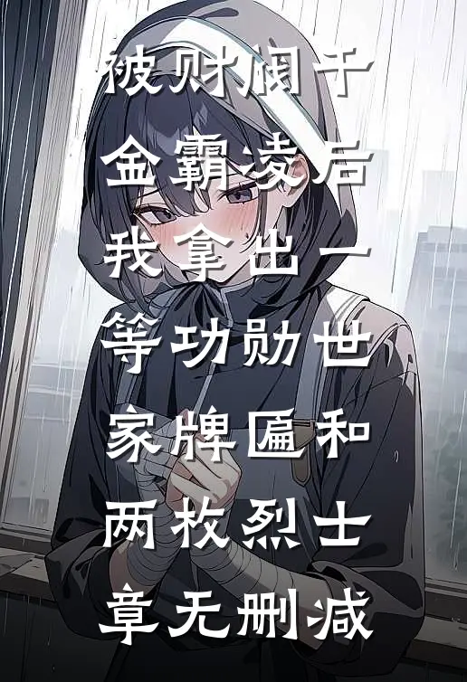 被财阀千金霸凌后，我拿出一等功勋世家牌匾和两枚烈士章无删减