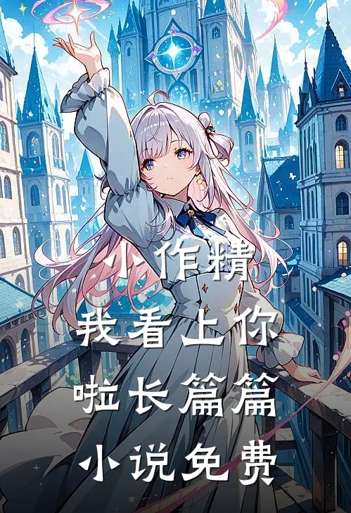 小作精，我看上你啦长篇篇小说免费