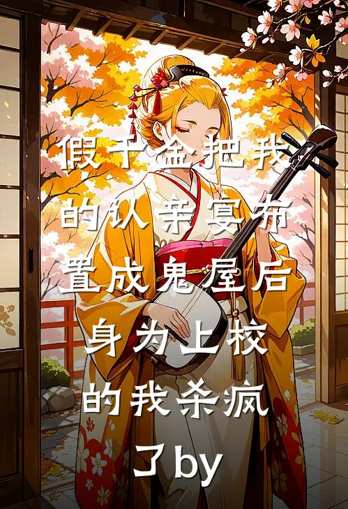 假千金把我的认亲宴布置成鬼屋后，身为上校的我杀疯了by