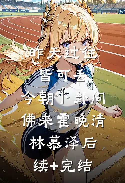 昨天过往皆可丢，今朝卜卦问佛来霍晚清林慕泽后续+完结
