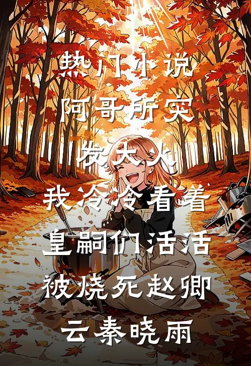 热门小说阿哥所突发大火，我冷冷看着皇嗣们活活被烧死赵卿云秦晓雨
