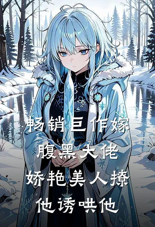 畅销巨作嫁腹黑大佬，娇艳美人撩他诱哄他