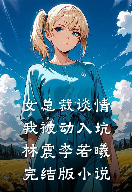 女总裁谈情，我被动入坑林震李若曦完结版小说