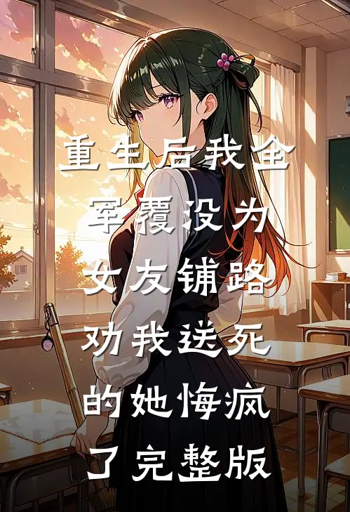 重生后我全军覆没为女友铺路，劝我送死的她悔疯了完整版