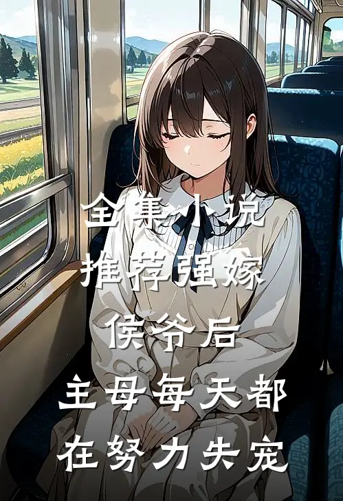全集小说推荐强嫁侯爷后，主母每天都在努力失宠