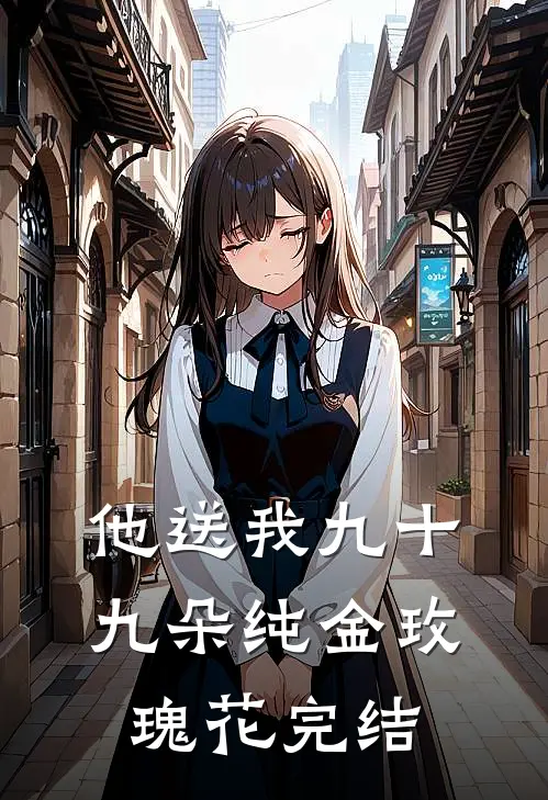 他送我九十九朵纯金玫瑰花完结